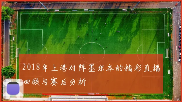 2018年上港对阵墨尔本的精彩直播回顾与赛后分析