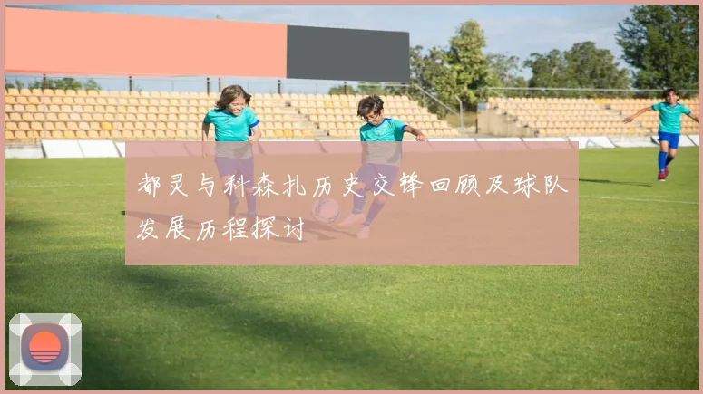 都灵与科森扎历史交锋回顾及球队发展历程探讨