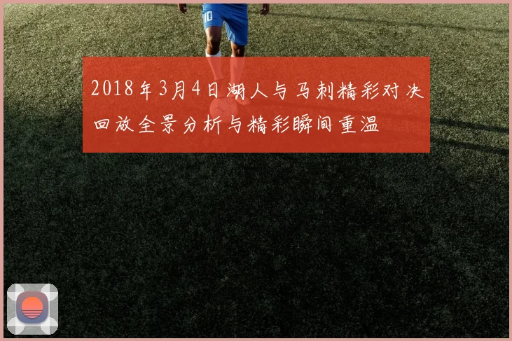 2018年3月4日湖人与马刺精彩对决回放全景分析与精彩瞬间重温