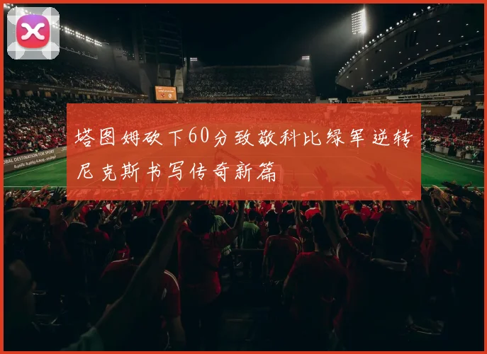 塔图姆砍下60分致敬科比绿军逆转尼克斯书写传奇新篇
