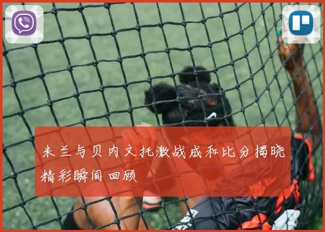 米兰与贝内文托激战成和比分揭晓精彩瞬间回顾