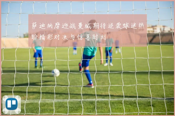 萨迪纳摩迎战曼城期待逆袭球迷热盼精彩对决与惊喜时刻