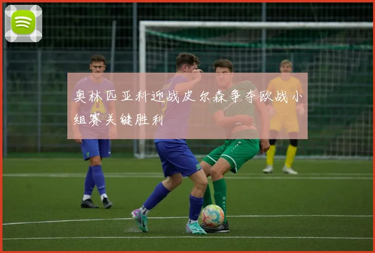 奥林匹亚科迎战皮尔森争夺欧战小组赛关键胜利