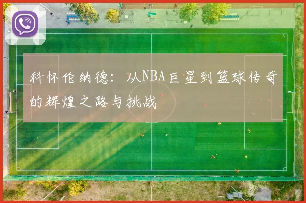 科怀伦纳德：从NBA巨星到篮球传奇的辉煌之路与挑战
