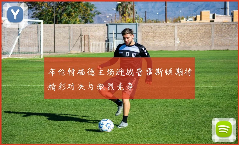 布伦特福德主场迎战普雷斯顿期待精彩对决与激烈竞争