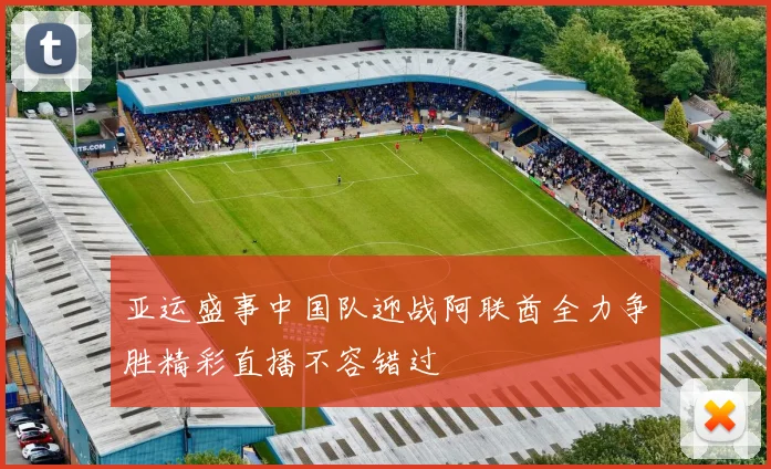 亚运盛事中国队迎战阿联酋全力争胜精彩直播不容错过