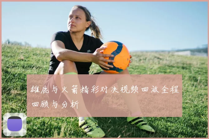 雄鹿与火箭精彩对决视频回放全程回顾与分析