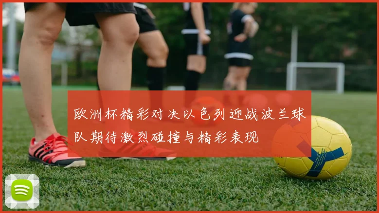 欧洲杯精彩对决以色列迎战波兰球队期待激烈碰撞与精彩表现