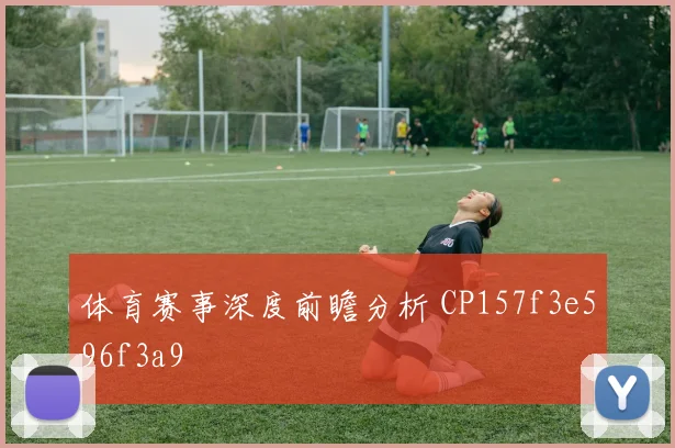 体育赛事深度前瞻分析 CP157f3e596f3a9