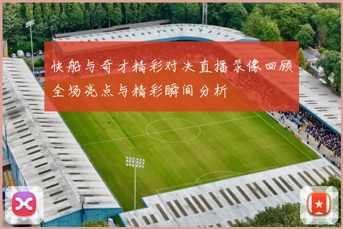 快船与奇才精彩对决直播录像回顾全场亮点与精彩瞬间分析