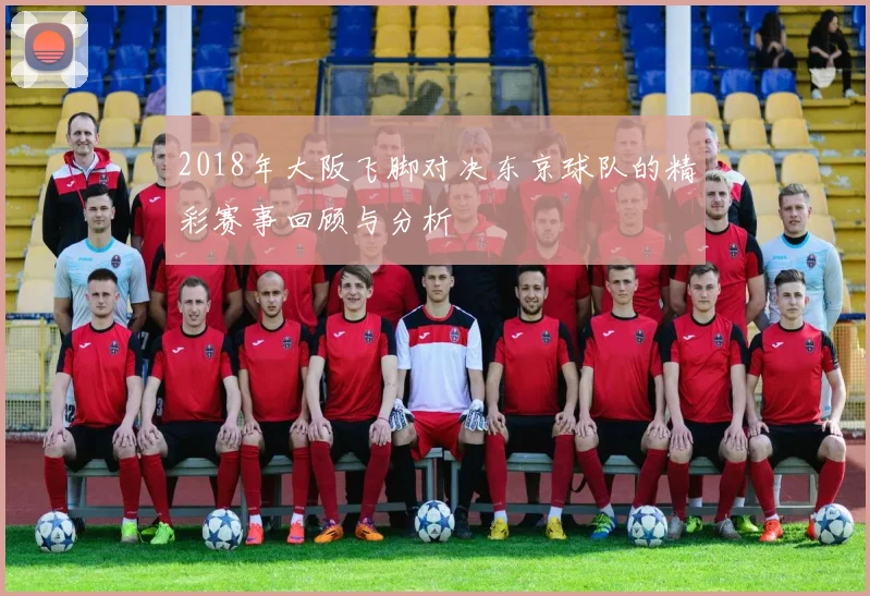 2018年大阪飞脚对决东京球队的精彩赛事回顾与分析