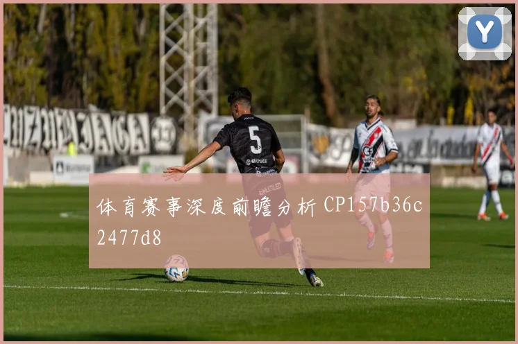 体育赛事深度前瞻分析 CP157b36c2477d8