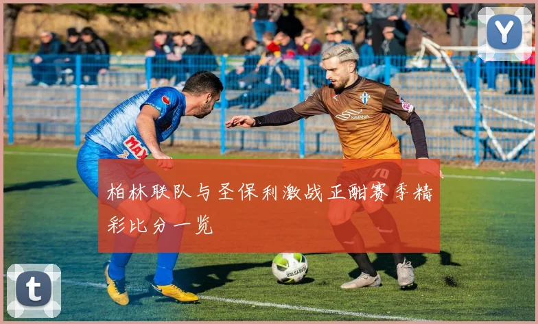 柏林联队与圣保利激战正酣赛季精彩比分一览