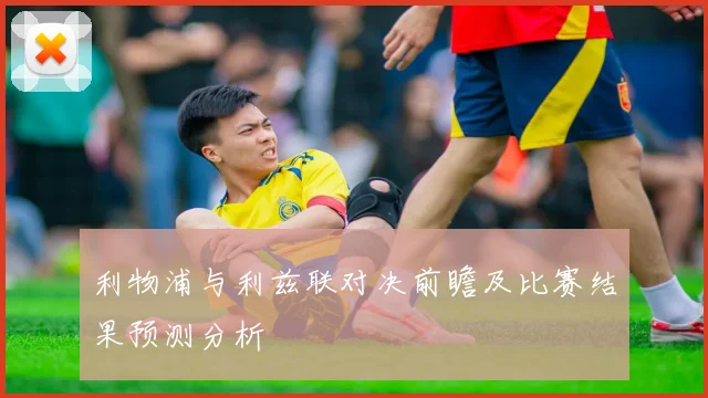 利物浦与利兹联对决前瞻及比赛结果预测分析
