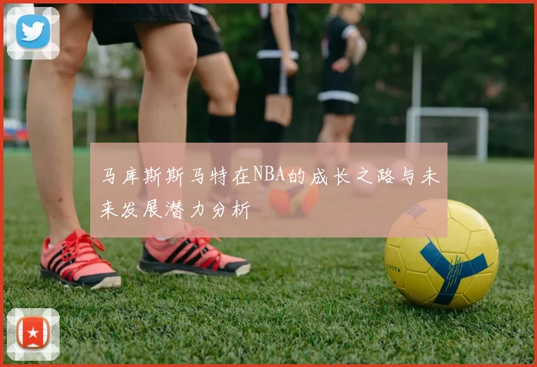 马库斯斯马特在NBA的成长之路与未来发展潜力分析