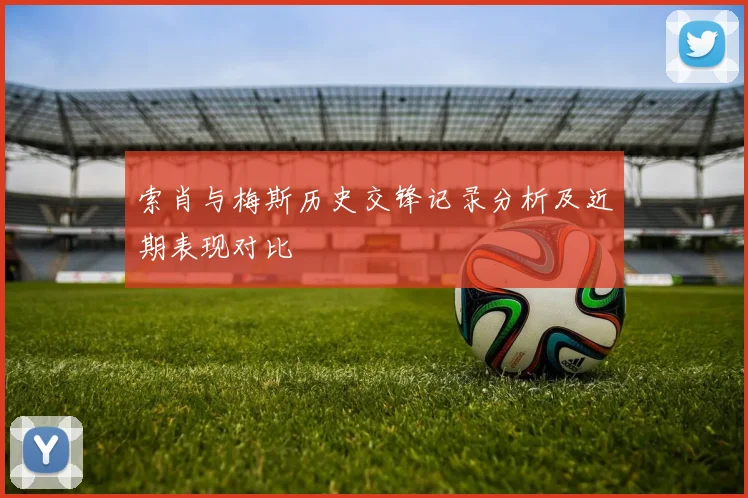 索肖与梅斯历史交锋记录分析及近期表现对比