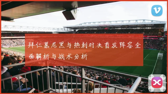 拜仁慕尼黑与热刺对决首发阵容全面解析与战术分析