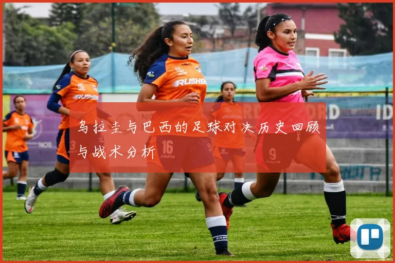 乌拉圭与巴西的足球对决历史回顾与战术分析