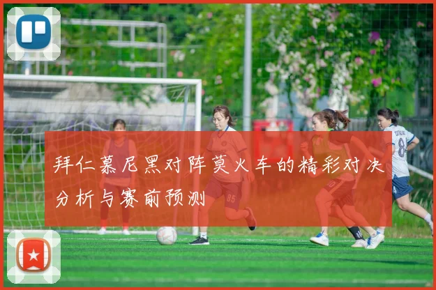 拜仁慕尼黑对阵莫火车的精彩对决分析与赛前预测