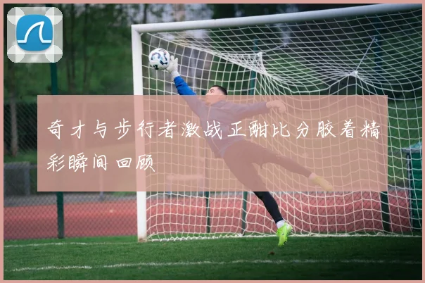 奇才与步行者激战正酣比分胶着精彩瞬间回顾