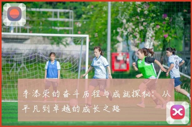 李添荣的奋斗历程与成就探秘：从平凡到卓越的成长之路