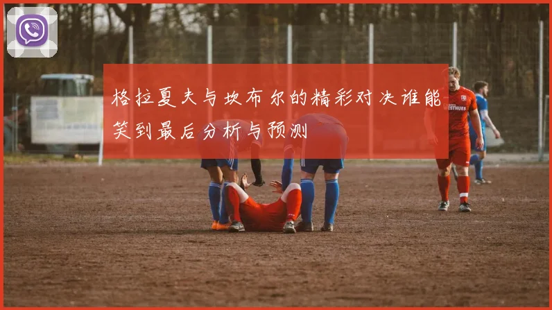 格拉夏夫与坎布尔的精彩对决谁能笑到最后分析与预测