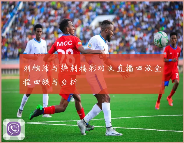 利物浦与热刺精彩对决直播回放全程回顾与分析