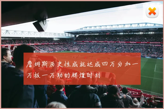詹姆斯历史性成就达成四万分加一万板一万助的辉煌时刻