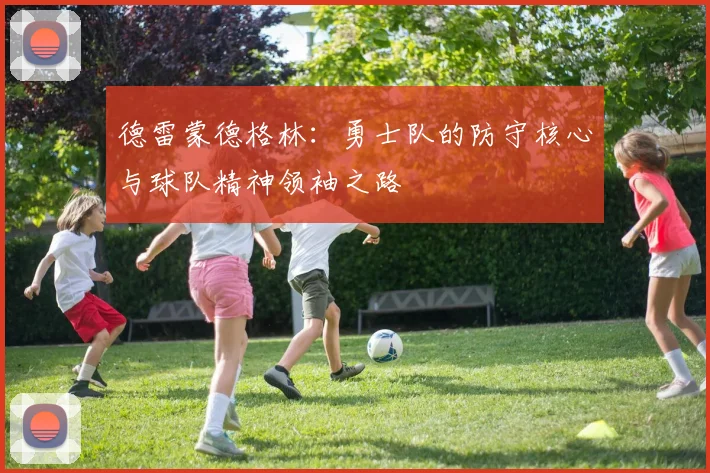 德雷蒙德格林：勇士队的防守核心与球队精神领袖之路